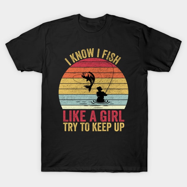 I Know I Fish Like A Girl Try to Keep T-Shirt by DragonTees